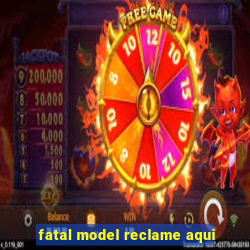 fatal model reclame aqui